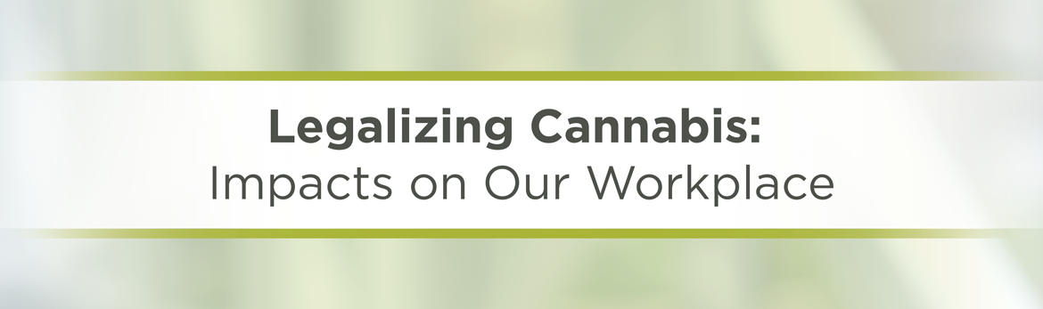 Legalizing Cannabis: Impacts on Our Workplace